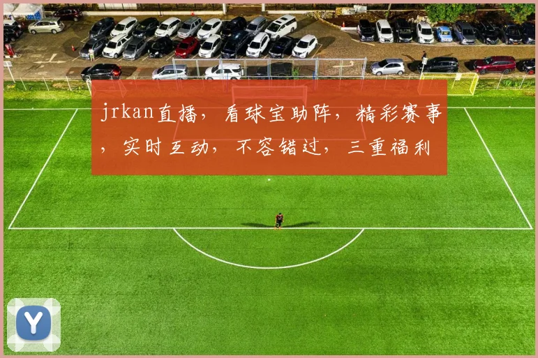 jrkan直播，看球宝助阵，精彩赛事，实时互动，不容错过，三重福利，等你来抢