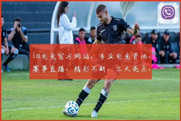 im电竞官方网站，专业电竞资讯，赛事直播，精彩不断，三大亮点，不容错过，一键直达