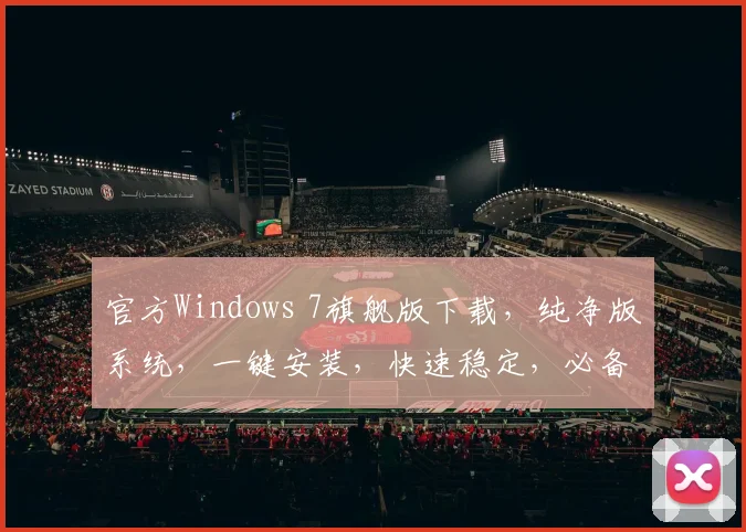 官方Windows 7旗舰版下载，纯净版系统，一键安装，快速稳定，必备工具，三步搞定，轻松体验