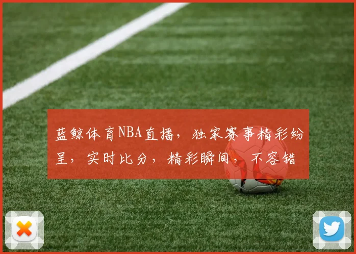 蓝鲸体育NBA直播，独家赛事精彩纷呈，实时比分，精彩瞬间，不容错过，三重福利等你来