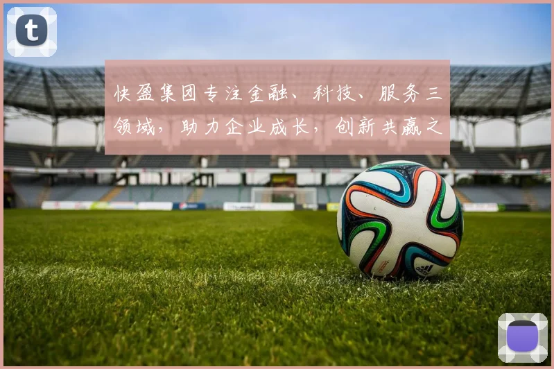 快盈集团专注金融、科技、服务三领域，助力企业成长，创新共赢之路，一站式解决方案