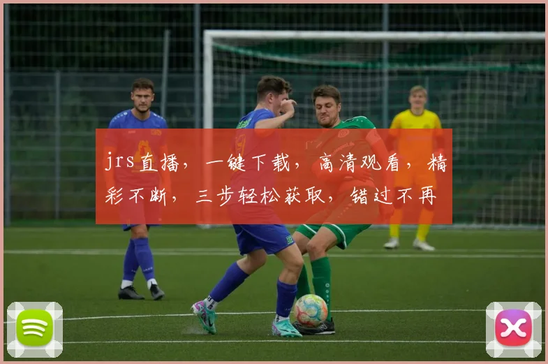 jrs直播，一键下载，高清观看，精彩不断，三步轻松获取，错过不再