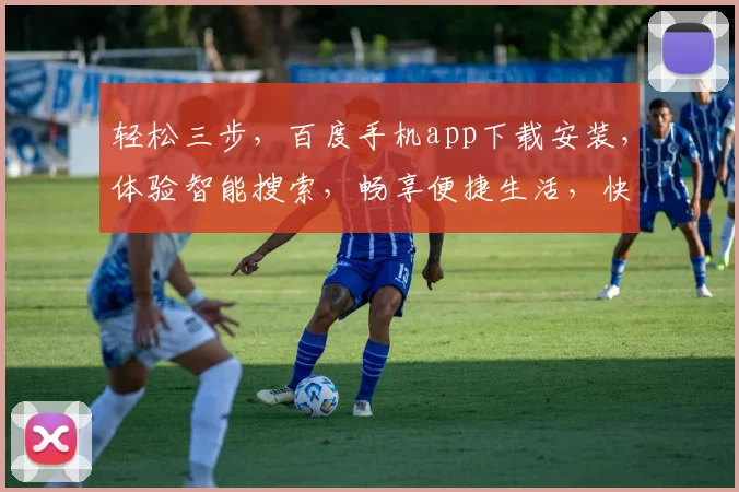 轻松三步，百度手机app下载安装，体验智能搜索，畅享便捷生活，快速上手必备
