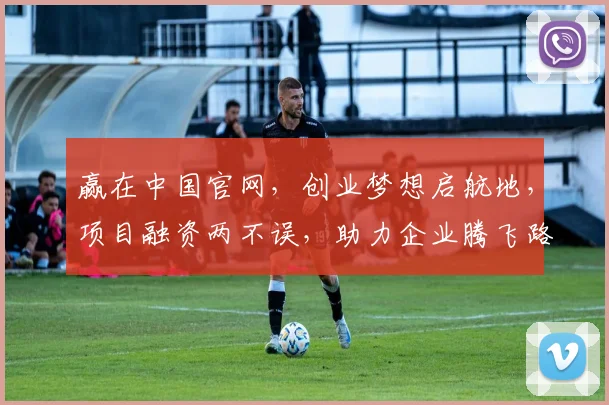 赢在中国官网，创业梦想启航地，项目融资两不误，助力企业腾飞路