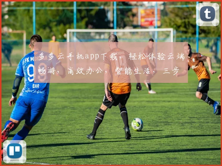 多多云手机app下载，轻松体验云端畅游，高效办公，智能生活，三步即可拥有